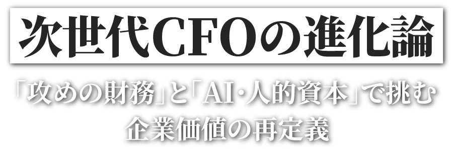 次世代CFOの進化論 ──「攻めの財務」と「AI・人的資本」で挑む企業価値の再定義
